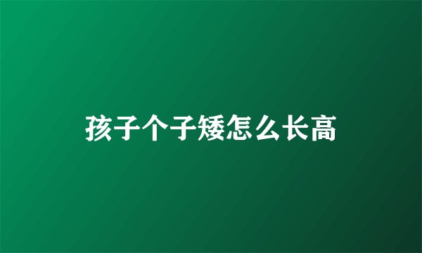 孩子个子矮怎么长高