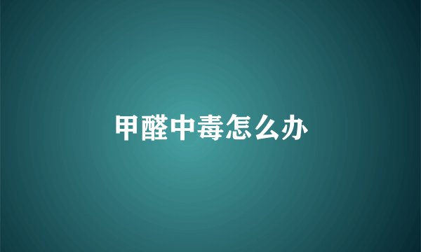 甲醛中毒怎么办