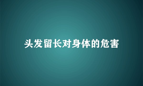 头发留长对身体的危害