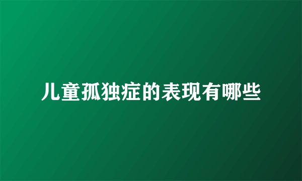 儿童孤独症的表现有哪些