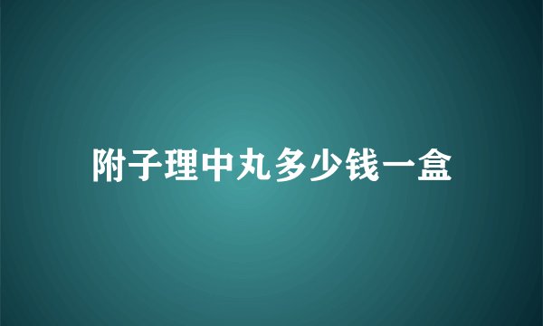 附子理中丸多少钱一盒