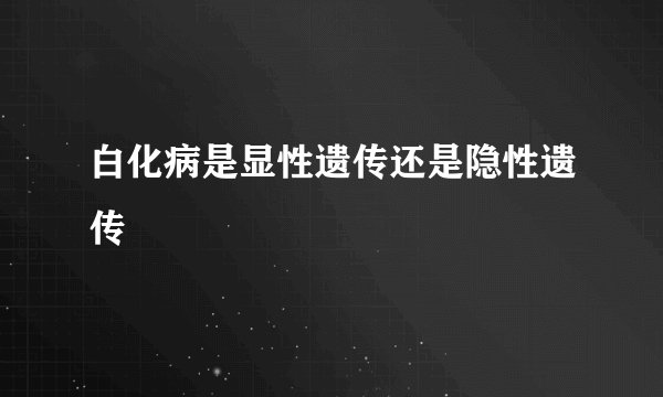 白化病是显性遗传还是隐性遗传