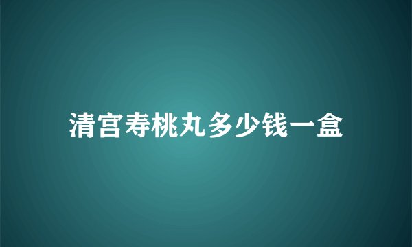 清宫寿桃丸多少钱一盒