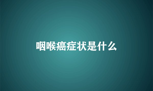 咽喉癌症状是什么