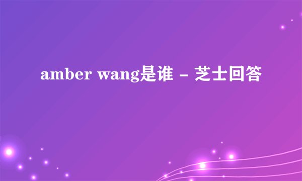 amber wang是谁 - 芝士回答