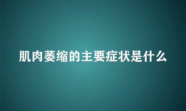 肌肉萎缩的主要症状是什么