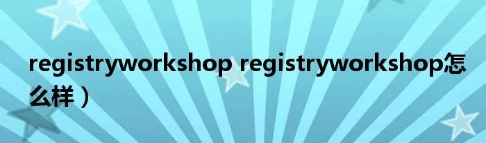 registryworkshop registryworkshop怎么样）