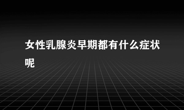 女性乳腺炎早期都有什么症状呢