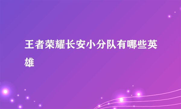 王者荣耀长安小分队有哪些英雄
