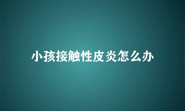 小孩接触性皮炎怎么办