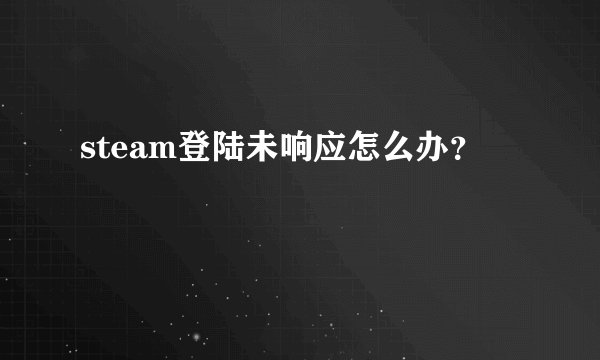 steam登陆未响应怎么办?