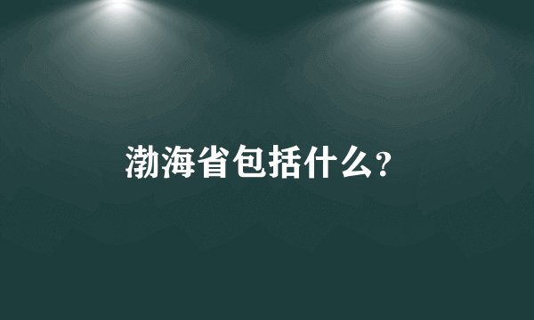 渤海省包括什么？