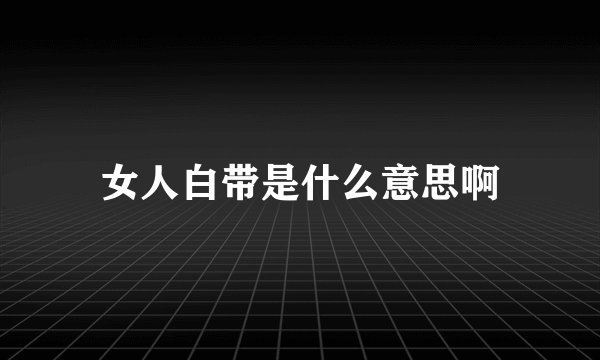 女人白带是什么意思啊