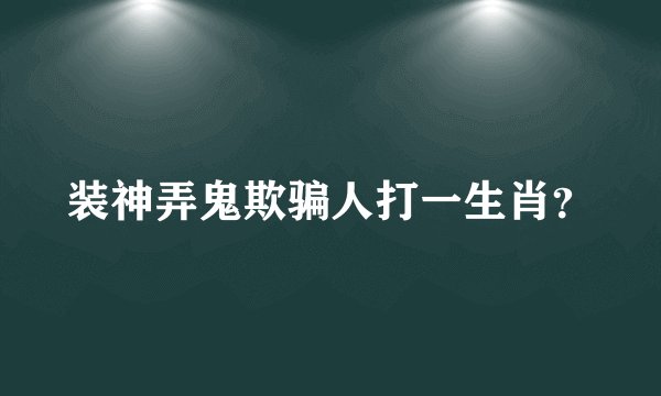 装神弄鬼欺骗人打一生肖？