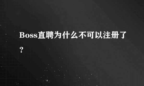 Boss直聘为什么不可以注册了？