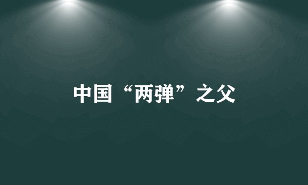 中国“两弹”之父