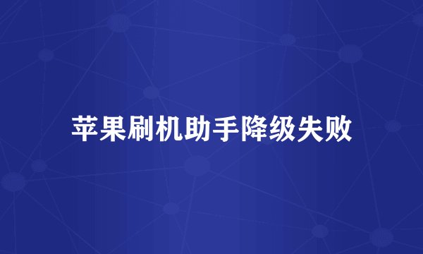 苹果刷机助手降级失败