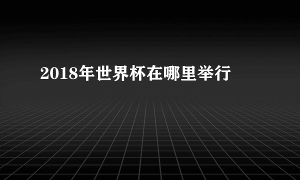 2018年世界杯在哪里举行