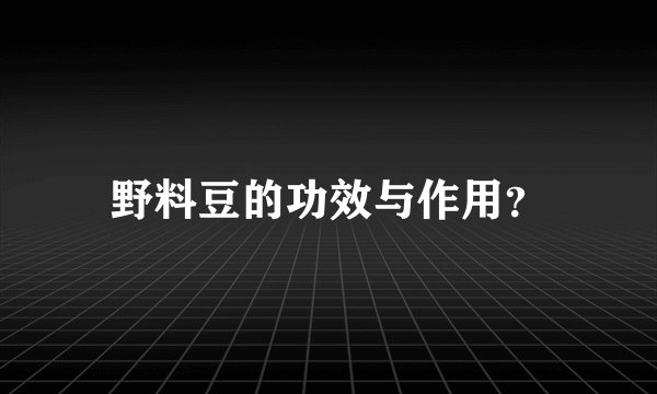 野料豆的功效与作用？