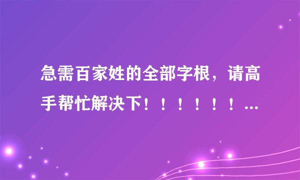 急需百家姓的全部字根，请高手帮忙解决下！！！！！！！！！！