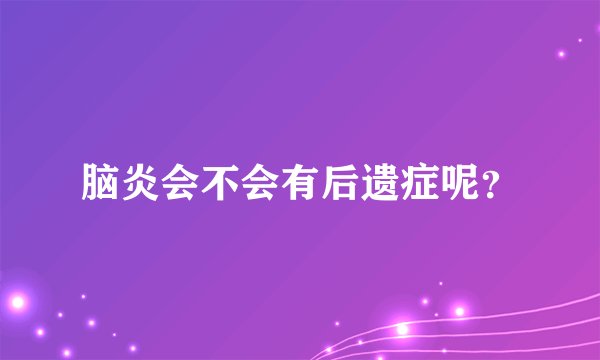 脑炎会不会有后遗症呢？