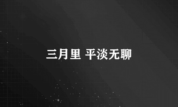 三月里 平淡无聊