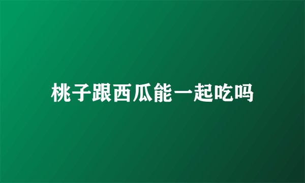 桃子跟西瓜能一起吃吗
