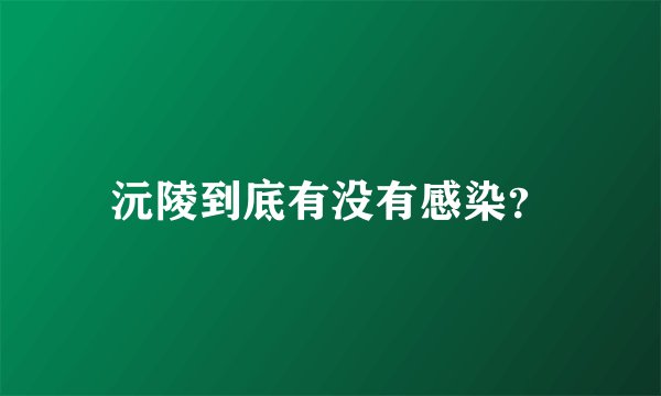 沅陵到底有没有感染？