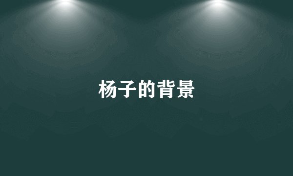 杨子的背景