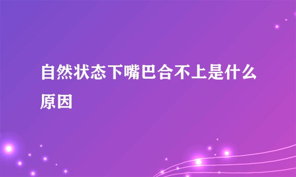 自然状态下嘴巴合不上是什么原因