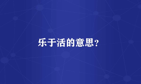 乐于活的意思？