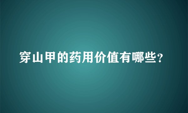 穿山甲的药用价值有哪些？