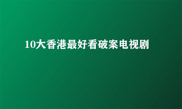 10大香港最好看破案电视剧