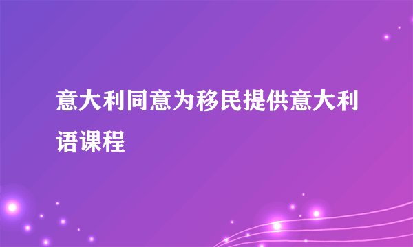 意大利同意为移民提供意大利语课程