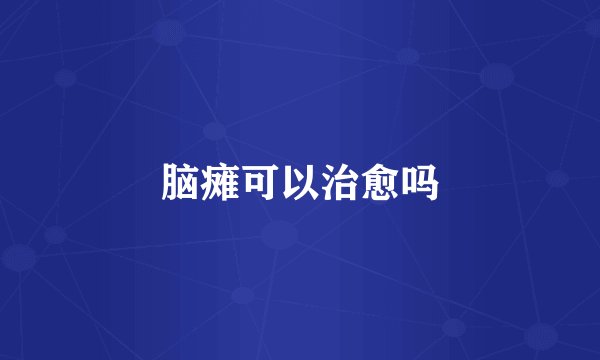 脑瘫可以治愈吗