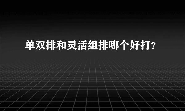 单双排和灵活组排哪个好打?