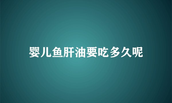 婴儿鱼肝油要吃多久呢