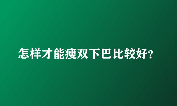 怎样才能瘦双下巴比较好?