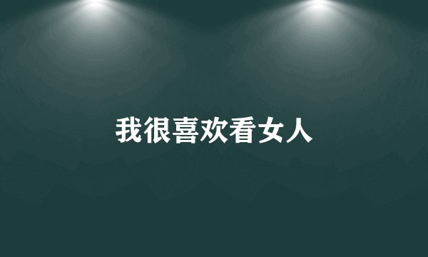 我很喜欢看女人