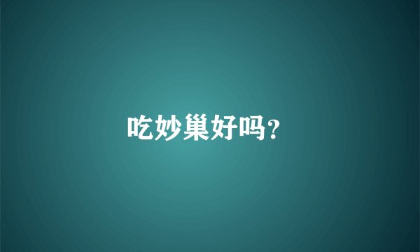 吃妙巢好吗？