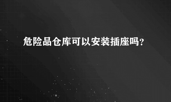 危险品仓库可以安装插座吗？