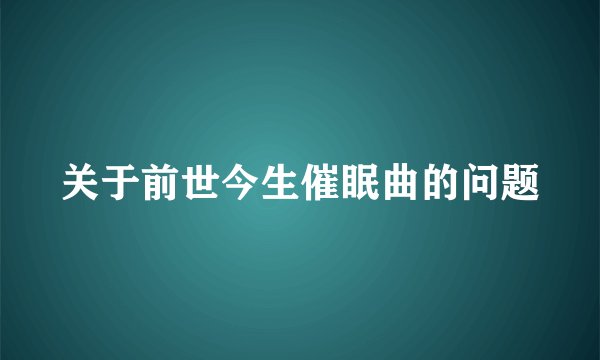 关于前世今生催眠曲的问题