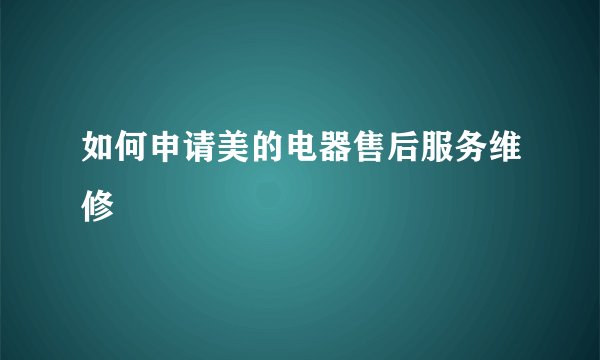 如何申请美的电器售后服务维修