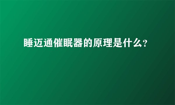 睡迈通催眠器的原理是什么？