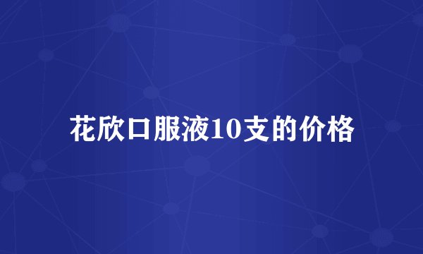 花欣口服液10支的价格
