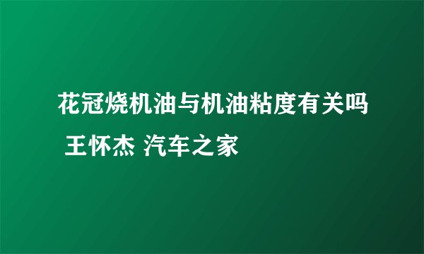 花冠烧机油与机油粘度有关吗 王怀杰 汽车之家