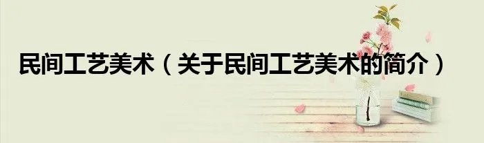 民间工艺美术（关于民间工艺美术的简介）