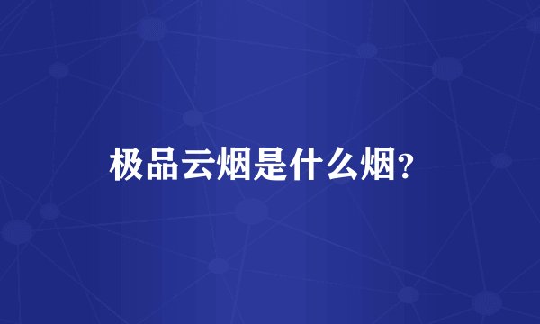 极品云烟是什么烟？