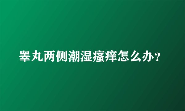 睾丸两侧潮湿瘙痒怎么办？
