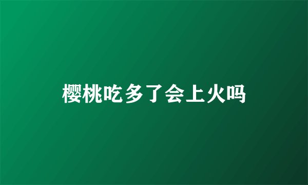 樱桃吃多了会上火吗